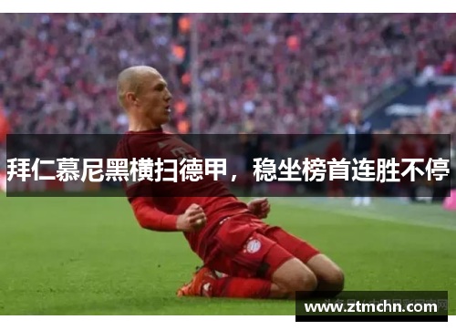 拜仁慕尼黑横扫德甲，稳坐榜首连胜不停