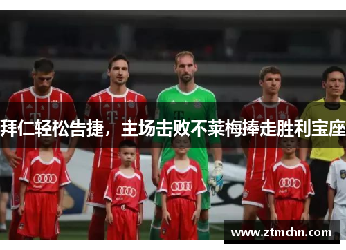 拜仁轻松告捷，主场击败不莱梅捧走胜利宝座