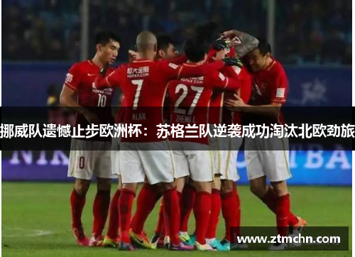 挪威队遗憾止步欧洲杯：苏格兰队逆袭成功淘汰北欧劲旅