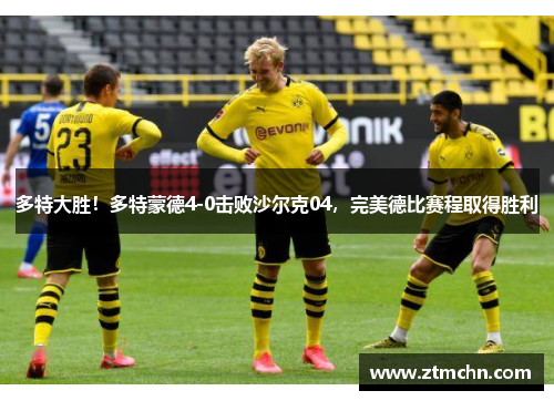 多特大胜！多特蒙德4-0击败沙尔克04，完美德比赛程取得胜利