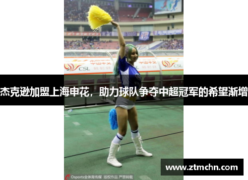 杰克逊加盟上海申花，助力球队争夺中超冠军的希望渐增
