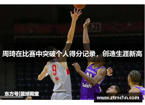 周琦在比赛中突破个人得分记录，创造生涯新高