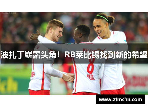 波扎丁崭露头角！RB莱比锡找到新的希望