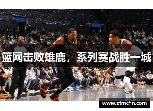 篮网击败雄鹿，系列赛战胜一城