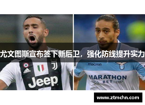 尤文图斯宣布签下新后卫，强化防线提升实力