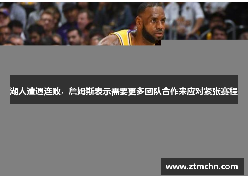 湖人遭遇连败，詹姆斯表示需要更多团队合作来应对紧张赛程