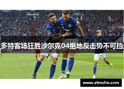 多特客场狂胜沙尔克04绝地反击势不可挡
