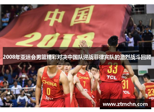 2008年亚运会男篮精彩对决中国队迎战菲律宾队的激烈战斗回顾