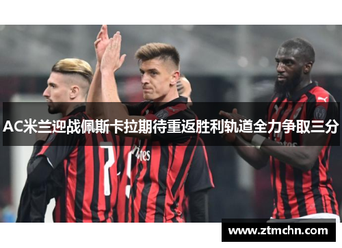 AC米兰迎战佩斯卡拉期待重返胜利轨道全力争取三分