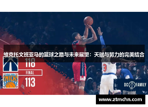 维克托文班亚马的篮球之路与未来展望：天赋与努力的完美结合