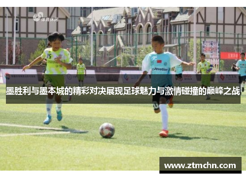 墨胜利与墨本城的精彩对决展现足球魅力与激情碰撞的巅峰之战