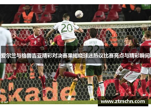爱尔兰与格鲁吉亚精彩对决赛果揭晓球迷热议比赛亮点与精彩瞬间